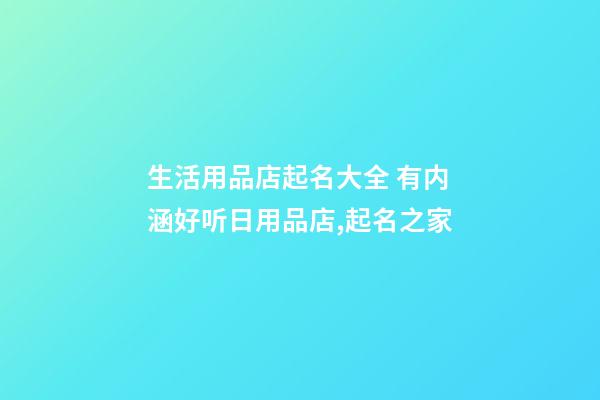 生活用品店起名大全 有内涵好听日用品店,起名之家-第1张-店铺起名-玄机派